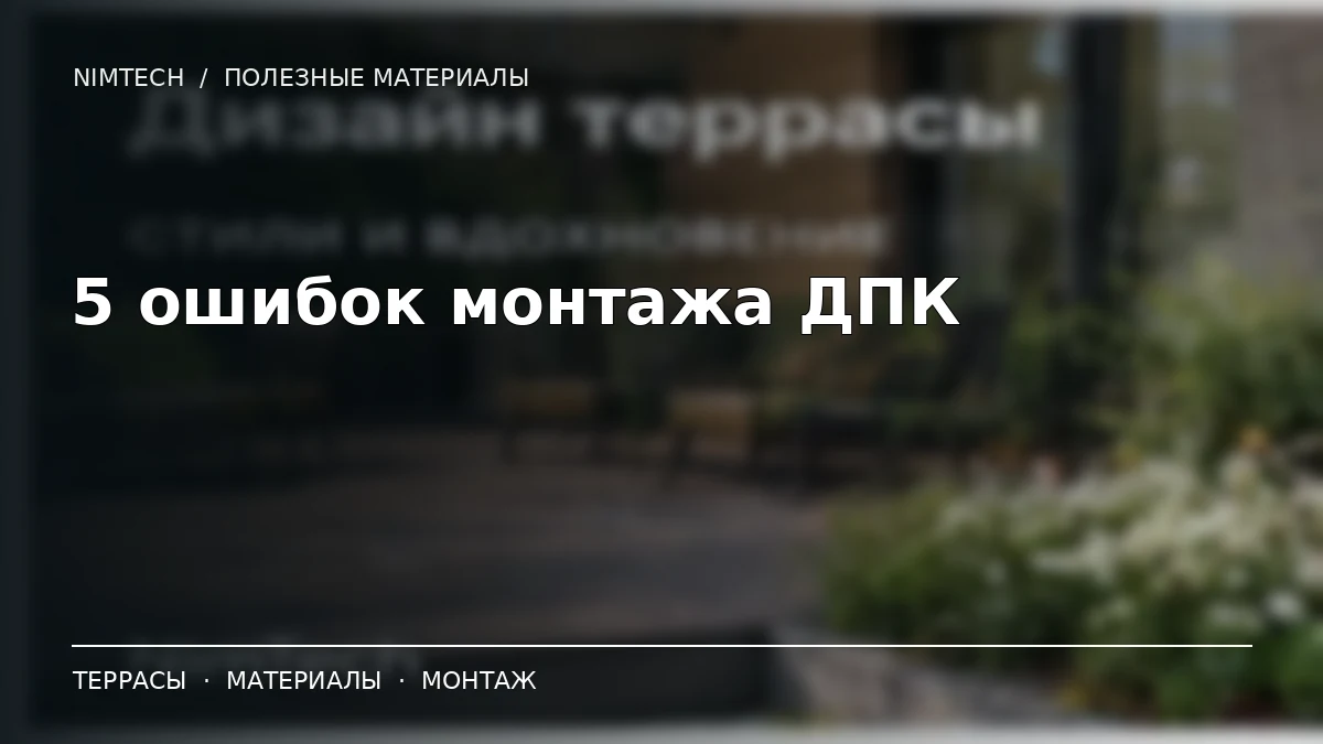 5 ошибок при монтаже террасной доски ДПК: как избежать переделки — иллюстрация к статье NimTech